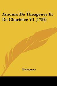 Amours de Theagenes Et de Chariclee V1 (1782) di Heliodorus edito da Kessinger Publishing