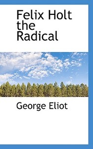 Felix Holt, The Radical di George Eliot edito da Bibliolife