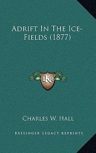 Adrift in the Ice-Fields (1877) di Charles W. Hall edito da Kessinger Publishing