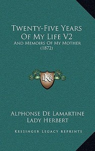 Twenty-Five Years of My Life V2: And Memoirs of My Mother (1872) and Memoirs of My Mother (1872) di Alphonse De Lamartine edito da Kessinger Publishing