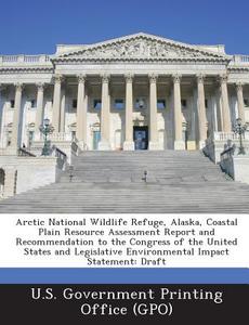 Arctic National Wildlife Refuge, Alaska, Coastal Plain Resource Assessment Report And Recommendation To The Congress Of The United States And Legislat edito da Bibliogov