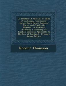 A   Treatise on the Law of Bills of Exchange, Promissory-Notes, Bank Notes, Bankers' Notes, and Checks on Bankers, in Scotland: Including a Summary of di Robert Thomson edito da Nabu Press
