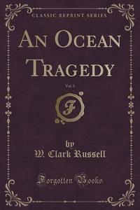 An Ocean Tragedy, Vol. 3 (classic Reprint) di W Clark Russell edito da Forgotten Books