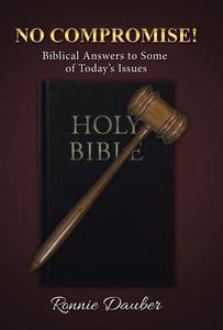 No Compromise!: Biblical Answers to Some of Today's Issues di Ronnie Dauber edito da AUTHORHOUSE