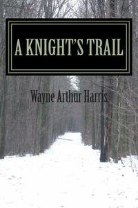 A Knight's Trail di Wayne Arthur Harris edito da Createspace