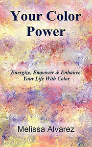 Your Color Power: Energize, Empower & Enhance Your Life with Color di Melissa Alvarez edito da NEW AGE DIMENSION
