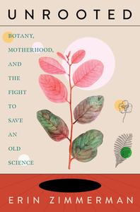 Unrooted: Botany, Motherhood, and the Fight to Save an Old Science di Erin Zimmerman edito da MELVILLE HOUSE PUB