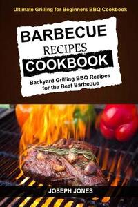 Barbecue Recipes Cookbook: Backyard Grilling BBQ Recipes for the Best Barbeque (Ultimate Grilling for Beginners BBQ Cookbook) di Joseph Jones, Adam Willian edito da Createspace Independent Publishing Platform