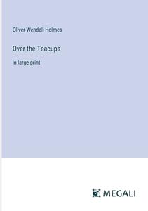 Over the Teacups di Oliver Wendell Holmes edito da Megali Verlag