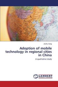 Adoption of mobile technology in regional cities in China di Jinzhu Song edito da LAP Lambert Academic Publishing