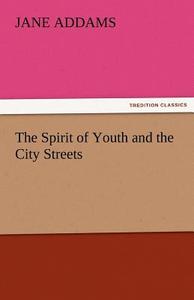 The Spirit of Youth and the City Streets di Jane Addams edito da TREDITION CLASSICS