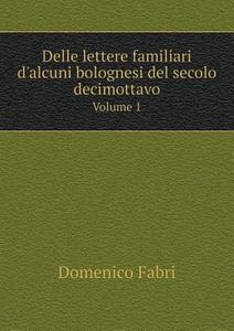 Delle Lettere Familiari D'alcuni Bolognesi Del Secolo Decimottavo Volume 1 di Domenico Fabri edito da Book On Demand Ltd.