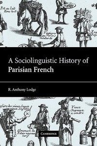 A Sociolinguistic History of Parisian French di R. Anthony Lodge edito da Cambridge University Press