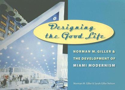 Designing the Good Life: Norman M. Giller and the Development of Miami Modernism di Sarah Giller Nelson, Norman M. Giller edito da UNIV PR OF FLORIDA