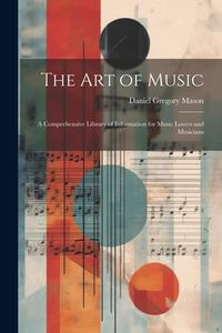 The art of Music: A Comprehensive Library of Information for Music Lovers and Musicians di Daniel Gregory Mason edito da LEGARE STREET PR