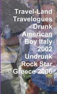Travel-Land Travelogues - Drunk American Boy Italy 2002 Undrunk Rock Star Greece 2006 di David O'Keefe edito da Lulu.com
