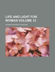 Life and Light for Woman Volume 12 di Woman's Board of Missions edito da Rarebooksclub.com