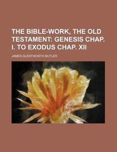 The Bible-Work, the Old Testament di James Glentworth Butler edito da Rarebooksclub.com