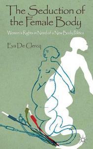 The Seduction of the Female Body: Women's Rights in Need of a New Body Politics di Eva De Clercq edito da SPRINGER NATURE
