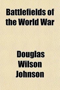 Battlefields Of The World War di Douglas Wilson Johnson edito da General Books