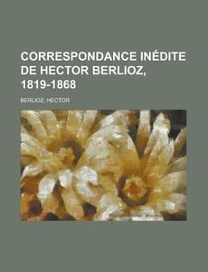 Correspondance Inedite de Hector Berlioz di Hector Berlioz edito da Rarebooksclub.com