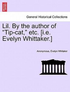 Lil. By the author of "Tip-cat," etc. [i.e. Evelyn Whittaker.] di Anonymous, Evelyn Whitaker edito da British Library, Historical Print Editions