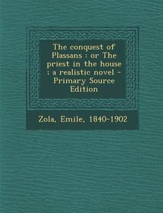 The Conquest of Plassans: Or the Priest in the House; A Realistic Novel - Primary Source Edition di Emile Zola edito da Nabu Press