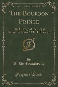 The Bourbon Prince di A De Beauchesne edito da Forgotten Books