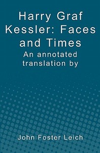 Harry Graf Kessler: Faces and Times: An Annotated Translation by John Foster Leich di John Foster Leich edito da Booksurge Publishing