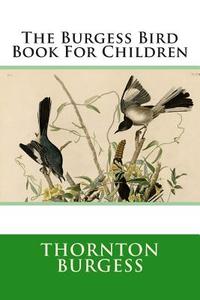 The Burgess Bird Book for Children di Thornton W. Burgess edito da Createspace