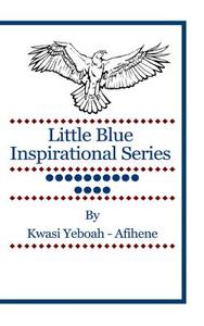 Little Blue Inspirational Series: Volume 14 di Kwasi Yeboah-Afihene edito da Createspace