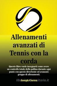 Allenamenti Avanzati Di Tennis Con La Corda: "Questo Libro Vuole Insegnarti Come Avere Un Controllo Totale Della Pallina di Joseph Correa edito da LIGHTNING SOURCE INC