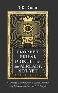 Prophet, Priest, Prince, and the Already, Not Yet di Tk Dunn edito da Pickwick Publications