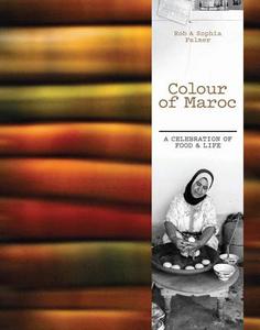 Colour of Maroc: A Celebration of Food & Life di Rob Palmer, Sophie Palmer edito da MURDOCH BOOKS