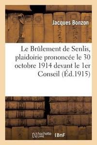 Le Brûlement de Senlis, Plaidoirie Prononcée Le 30 Octobre 1914 Devant Le 1er Conseil de Guerre di Bonzon-J edito da Hachette Livre - Bnf
