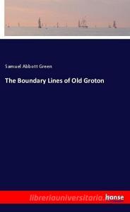The Boundary Lines of Old Groton di Samuel Abbott Green edito da hansebooks