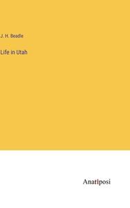 Life in Utah di J. H. Beadle edito da Anatiposi Verlag