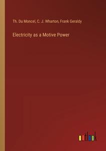Electricity as a Motive Power di Th. Du Moncel, C. J. Wharton, Frank Geraldy edito da Outlook Verlag