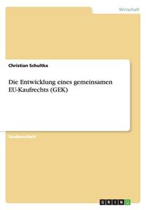 Die Entwicklung Eines Gemeinsamen Eu-kaufrechts (gek) di Christian Schultka edito da Grin Publishing