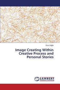 Image Creating Within Creative Process and Personal Stories di Esra Saglik edito da LAP Lambert Academic Publishing