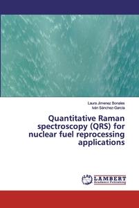 Quantitative Raman spectroscopy (QRS) for nuclear fuel reprocessing applications di Laura Jimenez Bonales edito da LAP Lambert Academic Publishing