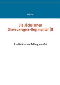 Die sächsischen Chevauxlegers-Regimenter (I) di Jörg Titze edito da Books on Demand