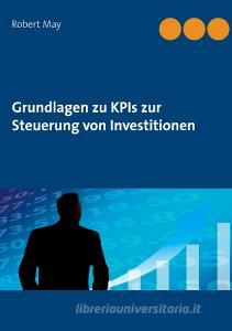 Grundlagen zu KPIs zur Steuerung von Investitionen di Robert May edito da Books on Demand