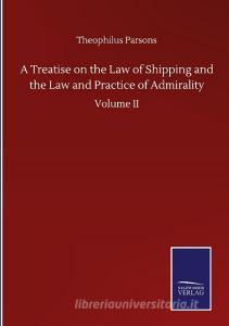 A Treatise on the Law of Shipping and the Law and Practice of Admirality di Theophilus Parsons edito da Salzwasser-Verlag GmbH
