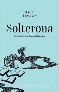 Solterona: La Construccion de Una Vida Propia di Kate Bolick edito da MALPASO EDIT
