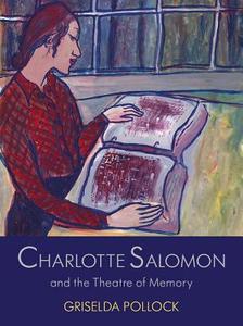 Charlotte Salomon and the Theatre of Memory di Griselda Pollock edito da Yale University Press