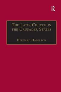 The Latin Church in the Crusader States di Professor Bernard Hamilton edito da Taylor & Francis Ltd