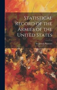 Statistical Record of the Armies of the United States di Frederick Phisterer edito da LEGARE STREET PR