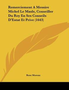 Remerciement a Messire Michel Le Masle, Conseiller Du Roy En Ses Conseils D'Estat Et Prive (1643) di Rene Moreau edito da Kessinger Publishing