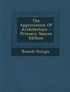 The Appreciation of Architecture di Russell Sturgis edito da Nabu Press